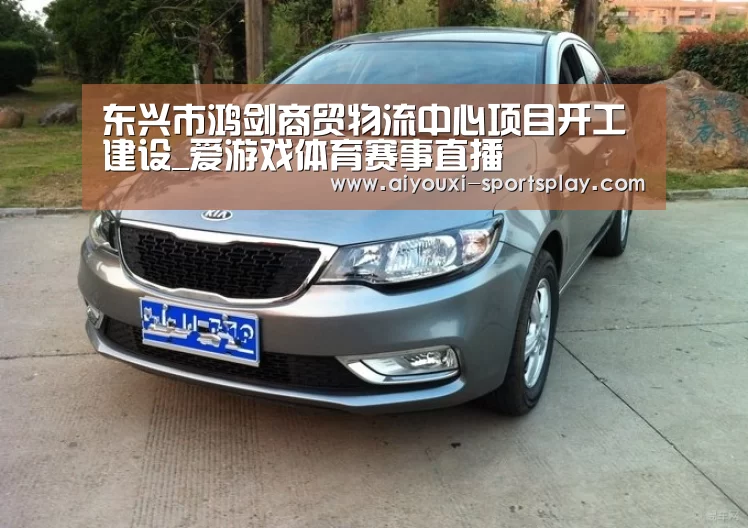 东兴市鸿剑商贸物流中心项目开工建设_爱游戏体育赛事直播(图1) 爱游戏体育赛事直播