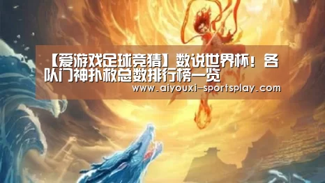 【爱游戏足球竞猜】数说世界杯!各队门神扑救总数排行榜一览(图1) 爱游戏足球竞猜