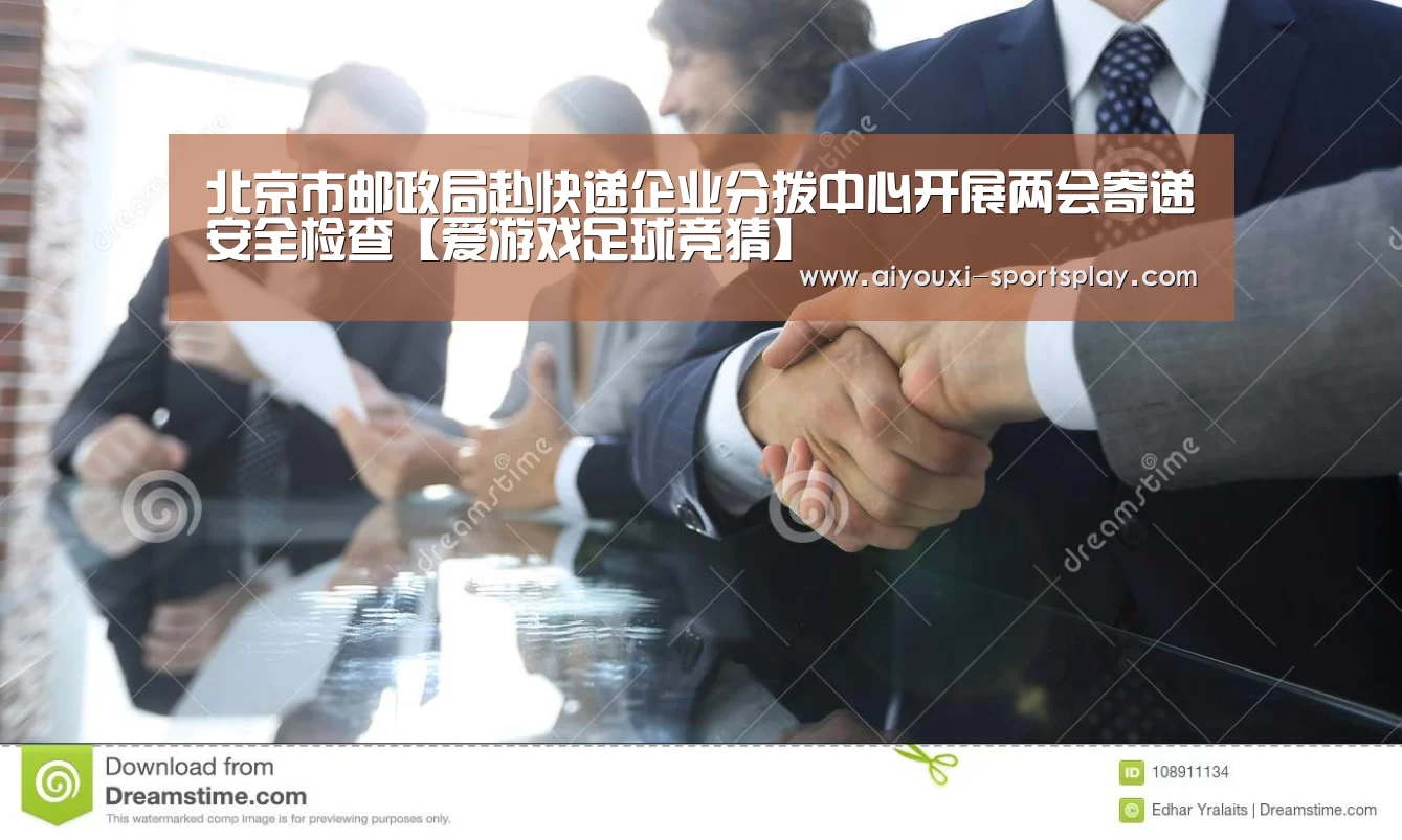 北京市邮政局赴快递企业分拨中心开展两会寄递安全检查【爱游戏足球竞猜】(图1) 爱游戏体育赛事直播